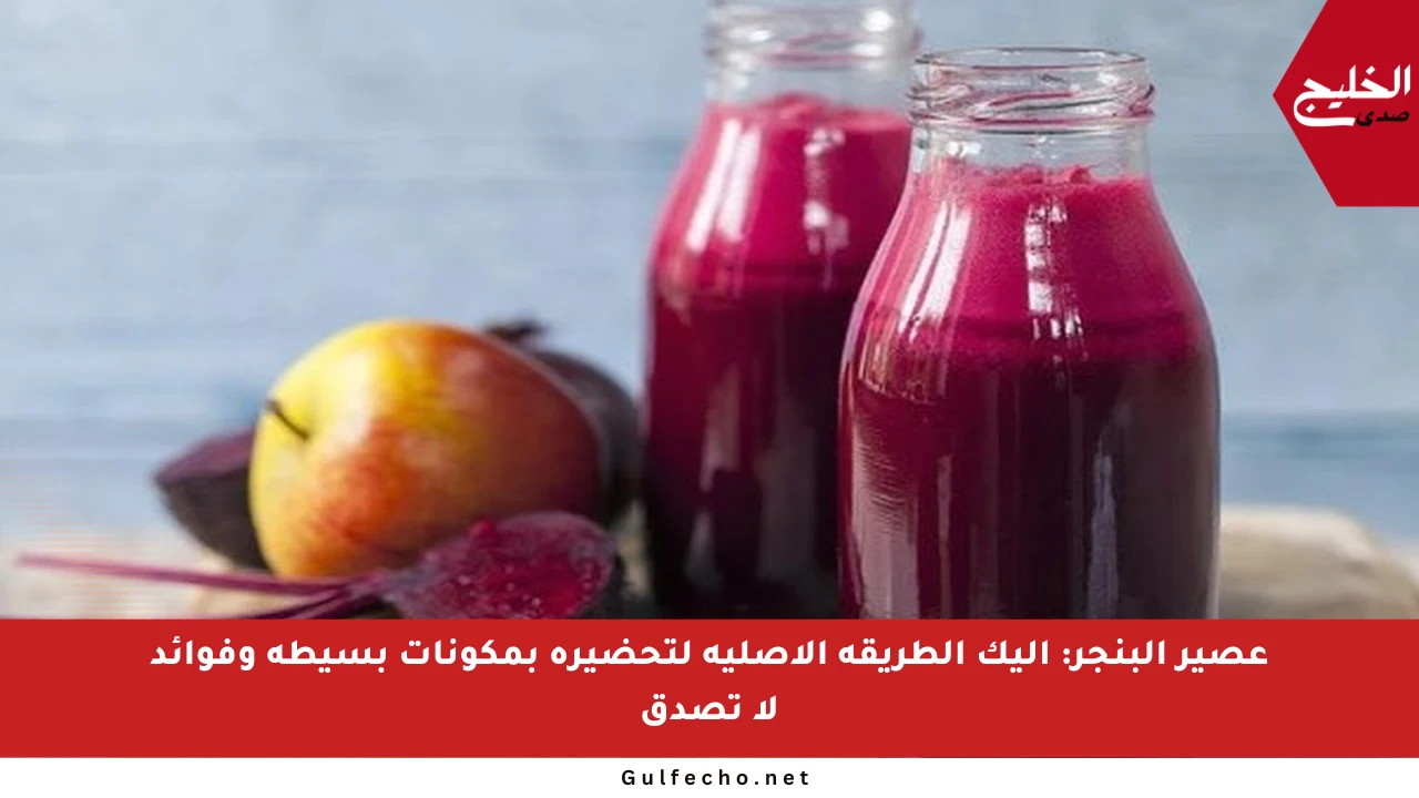 عصير البنجر: إليك الطريقة الأصلية لتحضيره بمكونات بسيطة وفوائد لا تصدق